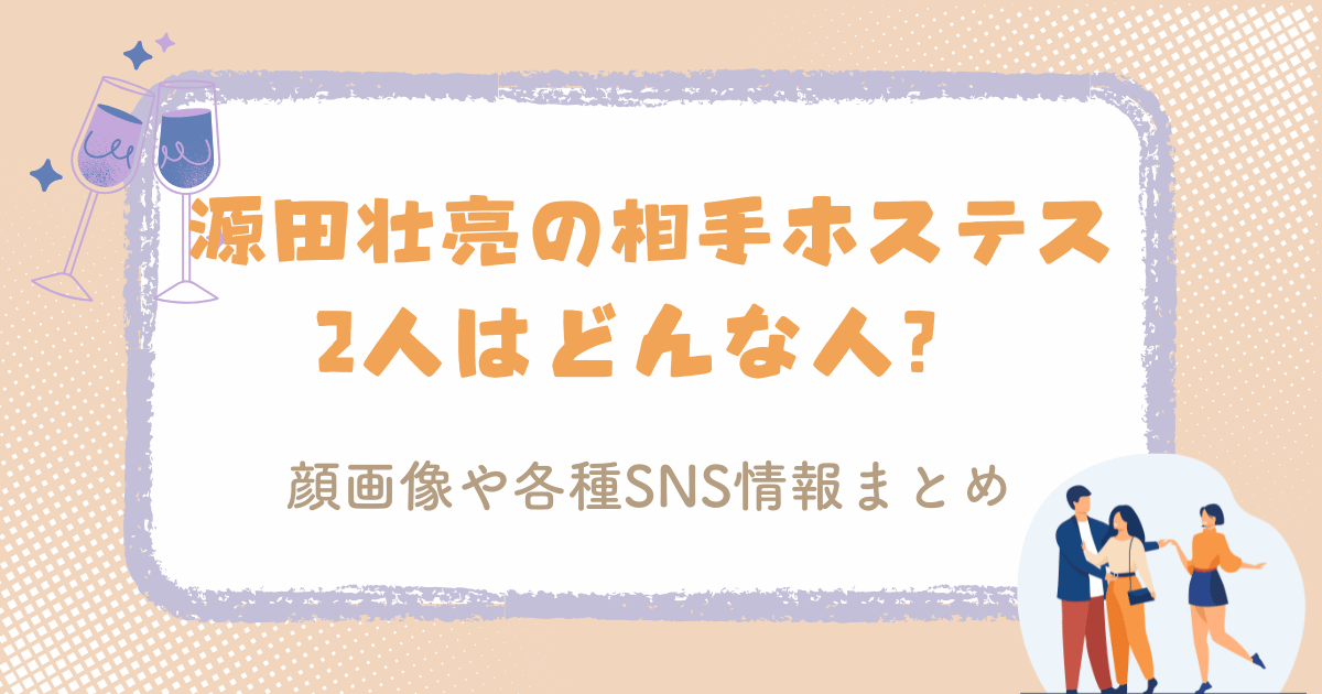 源田壮亮の相手ホステス2人はどんな人？顔画像や各種SNS情報まとめ